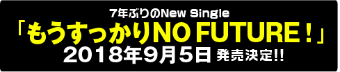 7年ぶりのNew Single  　「もうすっかりNO FUTURE！」  2018年9月5日発売決定!!