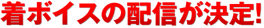 着ボイスの配信が決定!