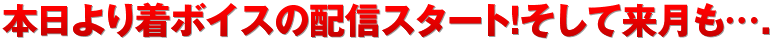 本日より着ボイスの配信スタート！そして来月も….