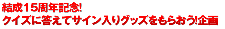 ■	結成15周年記念！　クイズに答えてサイン入りグッズをもらおう！企画 