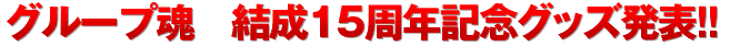 グループ魂　結成15周年記念グッズ発表！！