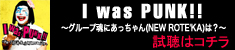 I was PUNK!! �`�O���[�v���ɂ��������iNEW ROTE'KA�j�́H�`